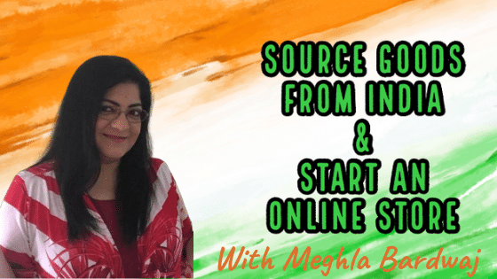 Meghla Bardwaj: How to Source Goods in India & Start a Online Store